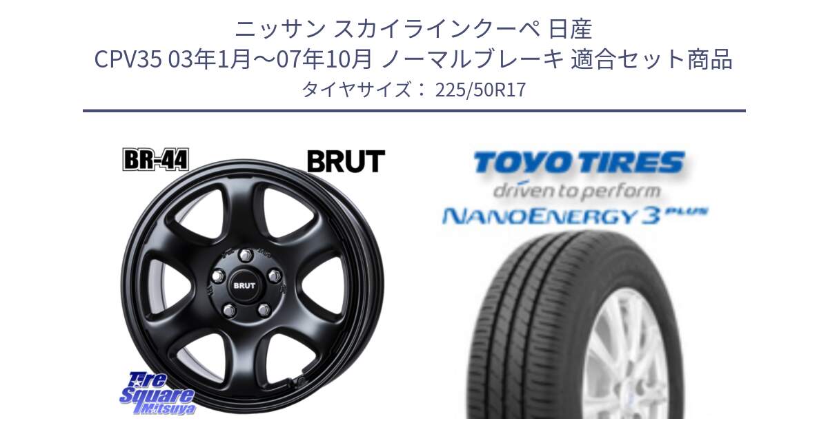 ニッサン スカイラインクーペ 日産 CPV35 03年1月～07年10月 ノーマルブレーキ 用セット商品です。ブルート BR-44 BR44 BK ホイール 17インチ と トーヨー ナノエナジー3プラス 高インチ特価 サマータイヤ 225/50R17 の組合せ商品です。