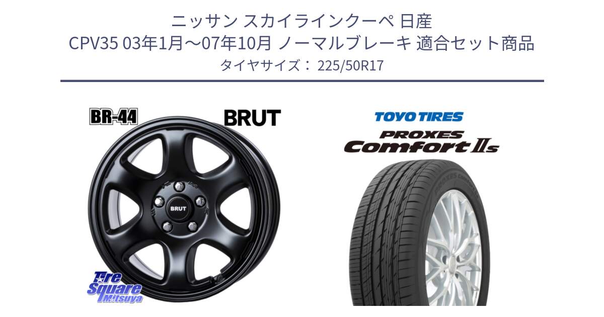 ニッサン スカイラインクーペ 日産 CPV35 03年1月～07年10月 ノーマルブレーキ 用セット商品です。ブルート BR-44 BR44 BK ホイール 17インチ と トーヨー PROXES Comfort2s プロクセス コンフォート2s サマータイヤ 225/50R17 の組合せ商品です。