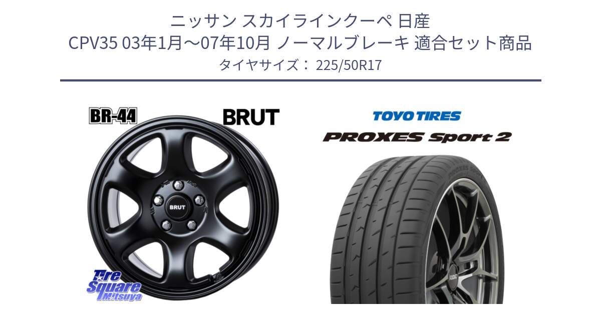 ニッサン スカイラインクーペ 日産 CPV35 03年1月～07年10月 ノーマルブレーキ 用セット商品です。ブルート BR-44 BR44 BK ホイール 17インチ と トーヨー PROXES Sport2 プロクセススポーツ2 サマータイヤ 225/50R17 の組合せ商品です。