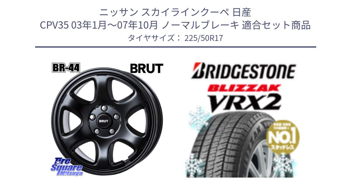 ニッサン スカイラインクーペ 日産 CPV35 03年1月～07年10月 ノーマルブレーキ 用セット商品です。ブルート BR-44 BR44 BK ホイール 17インチ と ブリザック VRX2 スタッドレス ● 225/50R17 の組合せ商品です。