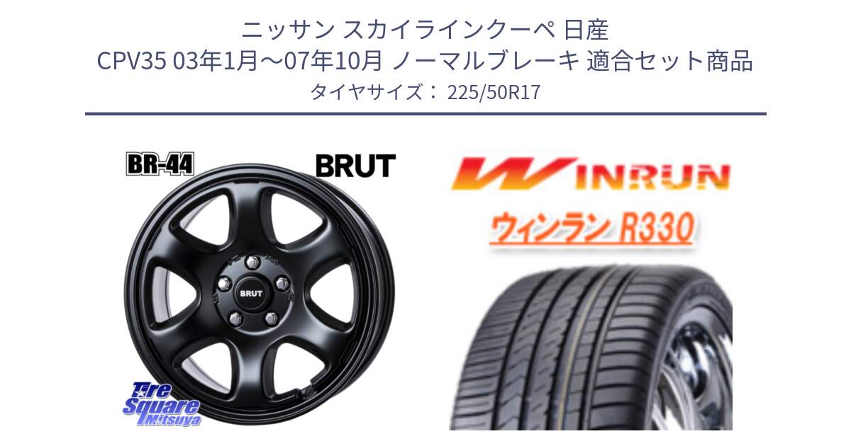 ニッサン スカイラインクーペ 日産 CPV35 03年1月～07年10月 ノーマルブレーキ 用セット商品です。ブルート BR-44 BR44 BK ホイール 17インチ と R330 サマータイヤ 225/50R17 の組合せ商品です。