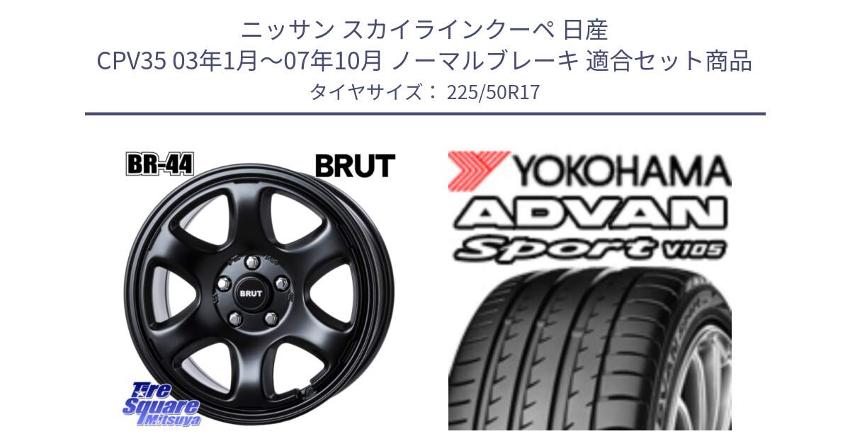 ニッサン スカイラインクーペ 日産 CPV35 03年1月～07年10月 ノーマルブレーキ 用セット商品です。ブルート BR-44 BR44 BK ホイール 17インチ と F7080 ヨコハマ ADVAN Sport V105 225/50R17 の組合せ商品です。