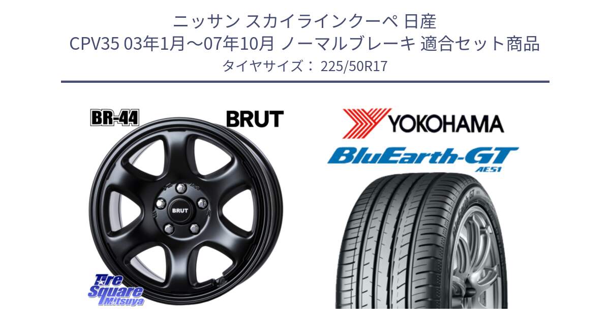 ニッサン スカイラインクーペ 日産 CPV35 03年1月～07年10月 ノーマルブレーキ 用セット商品です。ブルート BR-44 BR44 BK ホイール 17インチ と R4573 ヨコハマ BluEarth-GT AE51 225/50R17 の組合せ商品です。