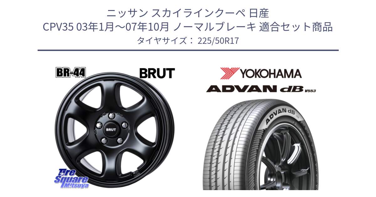 ニッサン スカイラインクーペ 日産 CPV35 03年1月～07年10月 ノーマルブレーキ 用セット商品です。ブルート BR-44 BR44 BK ホイール 17インチ と R9085 ヨコハマ ADVAN dB V553 225/50R17 の組合せ商品です。