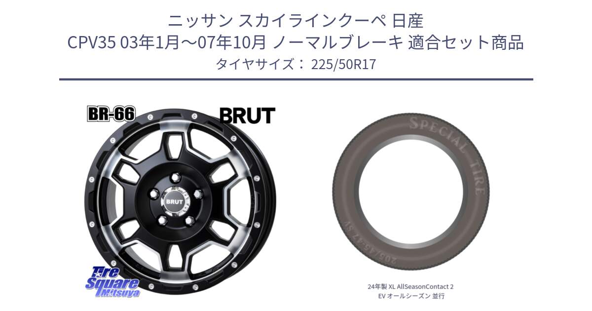 ニッサン スカイラインクーペ 日産 CPV35 03年1月～07年10月 ノーマルブレーキ 用セット商品です。ブルート BR-66 BR66 ホイール  17インチ と 24年製 XL AllSeasonContact 2 EV オールシーズン 並行 225/50R17 の組合せ商品です。