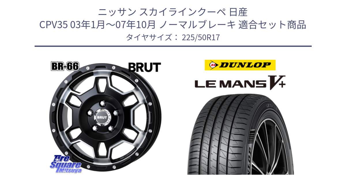 ニッサン スカイラインクーペ 日産 CPV35 03年1月～07年10月 ノーマルブレーキ 用セット商品です。ブルート BR-66 BR66 ホイール  17インチ と ダンロップ LEMANS5+ ルマンV+ 225/50R17 の組合せ商品です。