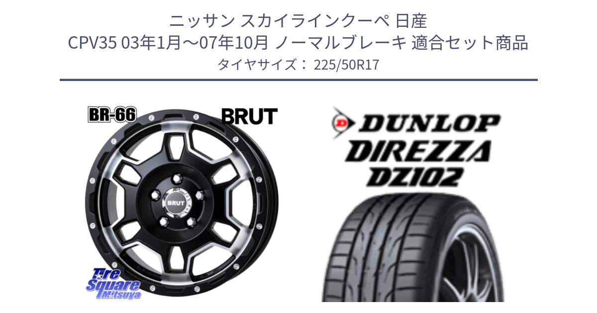 ニッサン スカイラインクーペ 日産 CPV35 03年1月～07年10月 ノーマルブレーキ 用セット商品です。ブルート BR-66 BR66 ホイール  17インチ と ダンロップ ディレッツァ DZ102 DIREZZA サマータイヤ 225/50R17 の組合せ商品です。