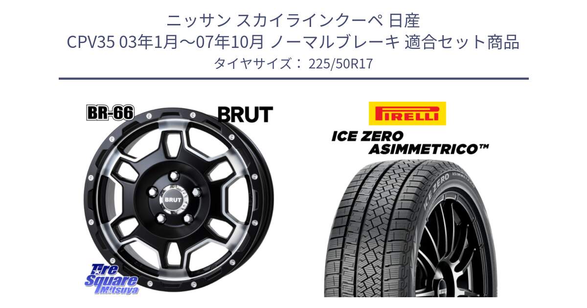 ニッサン スカイラインクーペ 日産 CPV35 03年1月～07年10月 ノーマルブレーキ 用セット商品です。ブルート BR-66 BR66 ホイール  17インチ と ICE ZERO ASIMMETRICO 98H XL スタッドレス 225/50R17 の組合せ商品です。