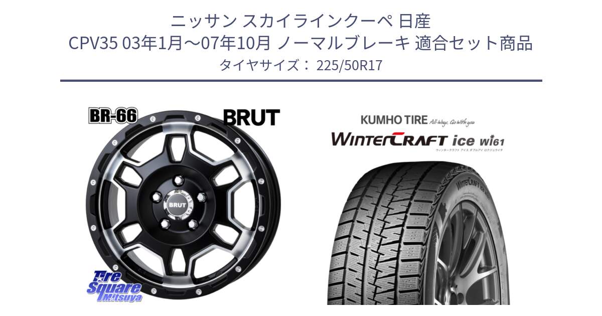 ニッサン スカイラインクーペ 日産 CPV35 03年1月～07年10月 ノーマルブレーキ 用セット商品です。ブルート BR-66 BR66 ホイール  17インチ と WINTERCRAFT ice Wi61 ウィンタークラフト クムホ倉庫 スタッドレスタイヤ 225/50R17 の組合せ商品です。