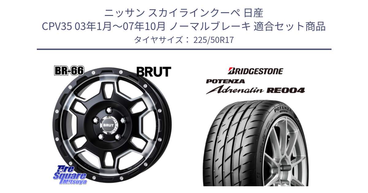 ニッサン スカイラインクーペ 日産 CPV35 03年1月～07年10月 ノーマルブレーキ 用セット商品です。ブルート BR-66 BR66 ホイール  17インチ と ポテンザ アドレナリン RE004 【国内正規品】サマータイヤ 225/50R17 の組合せ商品です。