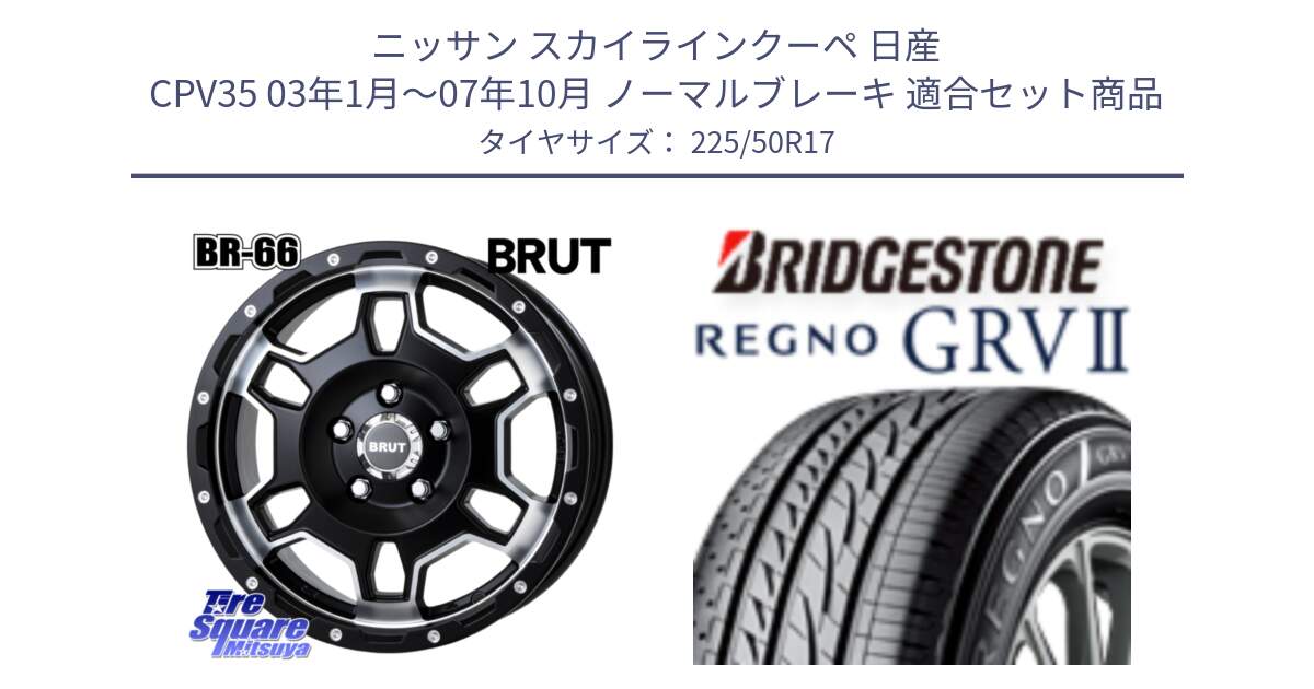 ニッサン スカイラインクーペ 日産 CPV35 03年1月～07年10月 ノーマルブレーキ 用セット商品です。ブルート BR-66 BR66 ホイール  17インチ と REGNO レグノ GRV2 GRV-2サマータイヤ 225/50R17 の組合せ商品です。