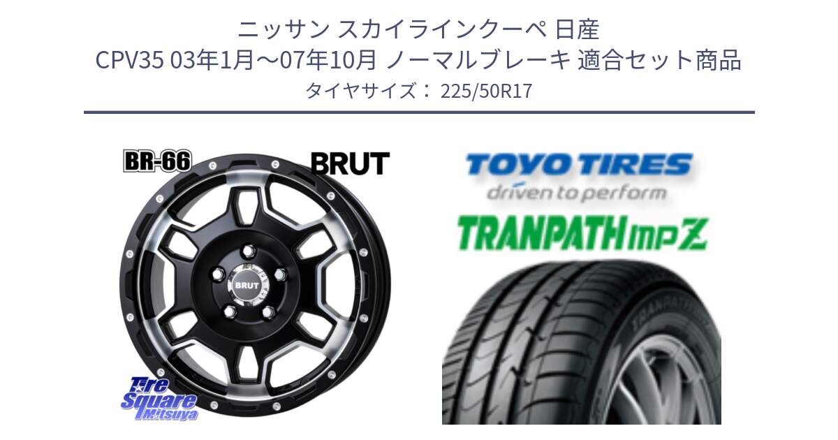 ニッサン スカイラインクーペ 日産 CPV35 03年1月～07年10月 ノーマルブレーキ 用セット商品です。ブルート BR-66 BR66 ホイール  17インチ と トーヨー トランパス MPZ ミニバン TRANPATH サマータイヤ 225/50R17 の組合せ商品です。