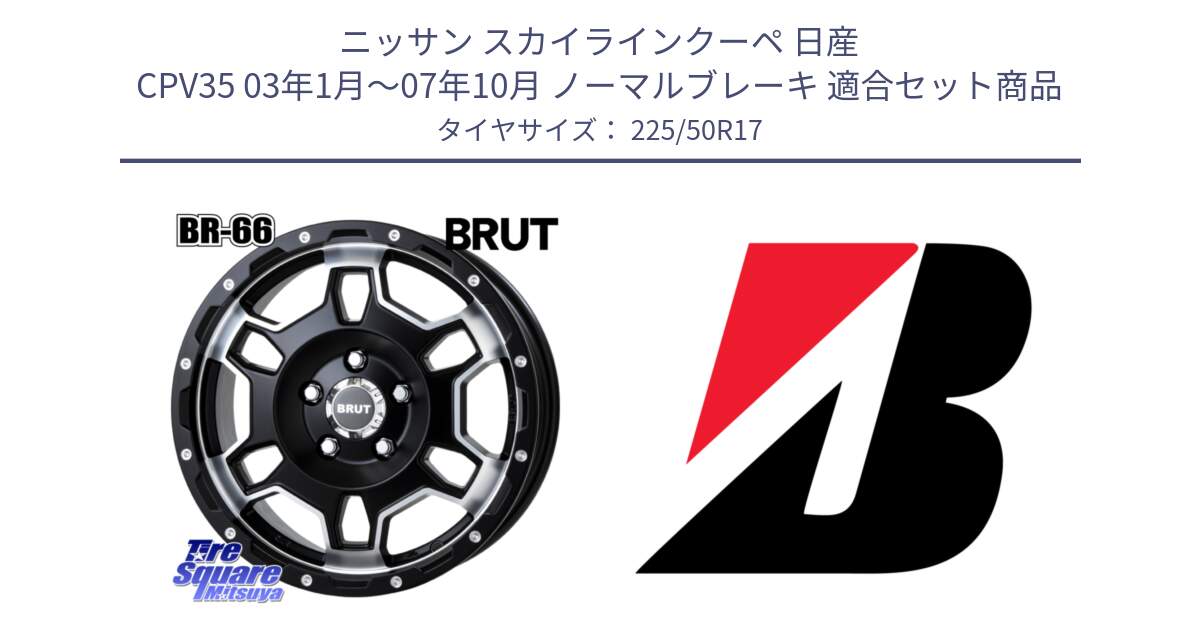 ニッサン スカイラインクーペ 日産 CPV35 03年1月～07年10月 ノーマルブレーキ 用セット商品です。ブルート BR-66 BR66 ホイール  17インチ と TURANZA T001  新車装着 225/50R17 の組合せ商品です。