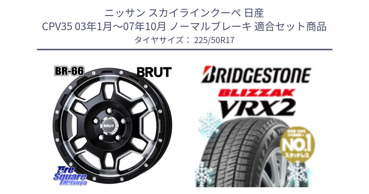 ニッサン スカイラインクーペ 日産 CPV35 03年1月～07年10月 ノーマルブレーキ 用セット商品です。ブルート BR-66 BR66 ホイール  17インチ と ブリザック VRX2 スタッドレス ● 225/50R17 の組合せ商品です。