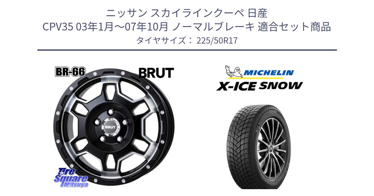 ニッサン スカイラインクーペ 日産 CPV35 03年1月～07年10月 ノーマルブレーキ 用セット商品です。ブルート BR-66 BR66 ホイール  17インチ と X-ICE SNOW エックスアイススノー XICE SNOW 2024年製 スタッドレス 正規品 225/50R17 の組合せ商品です。