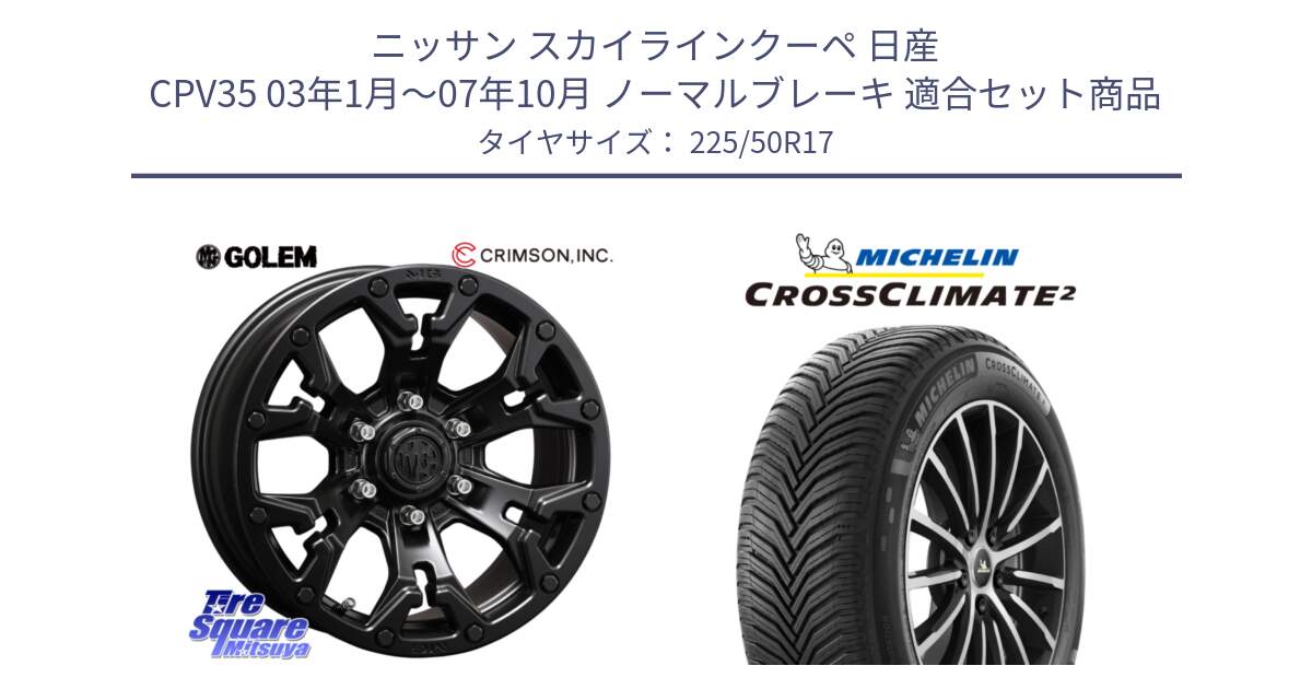 ニッサン スカイラインクーペ 日産 CPV35 03年1月～07年10月 ノーマルブレーキ 用セット商品です。クリムソン GOLEM ゴーレム 17インチ と 23年製 XL CROSSCLIMATE 2 オールシーズン 並行 225/50R17 の組合せ商品です。