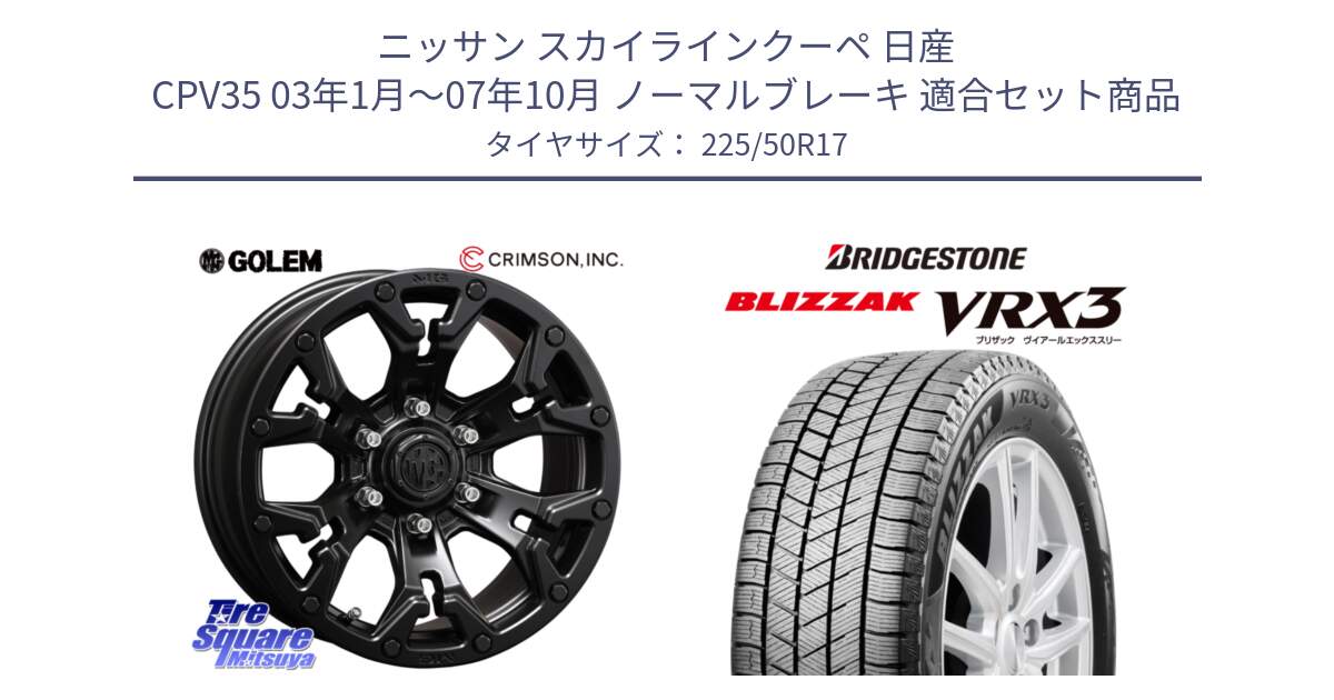 ニッサン スカイラインクーペ 日産 CPV35 03年1月～07年10月 ノーマルブレーキ 用セット商品です。クリムソン GOLEM ゴーレム 17インチ と ブリザック BLIZZAK VRX3 スタッドレス 225/50R17 の組合せ商品です。