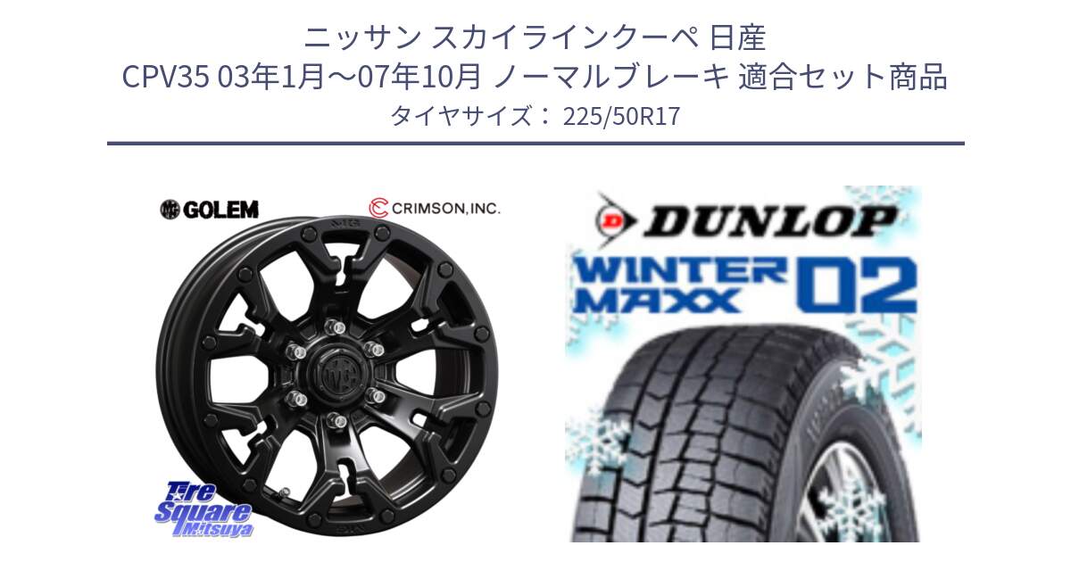 ニッサン スカイラインクーペ 日産 CPV35 03年1月～07年10月 ノーマルブレーキ 用セット商品です。クリムソン GOLEM ゴーレム 17インチ と ウィンターマックス02 WM02 XL ダンロップ スタッドレス 225/50R17 の組合せ商品です。