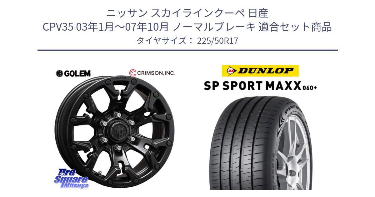 ニッサン スカイラインクーペ 日産 CPV35 03年1月～07年10月 ノーマルブレーキ 用セット商品です。クリムソン GOLEM ゴーレム 17インチ と ダンロップ SP SPORT MAXX 060+ スポーツマックス  225/50R17 の組合せ商品です。