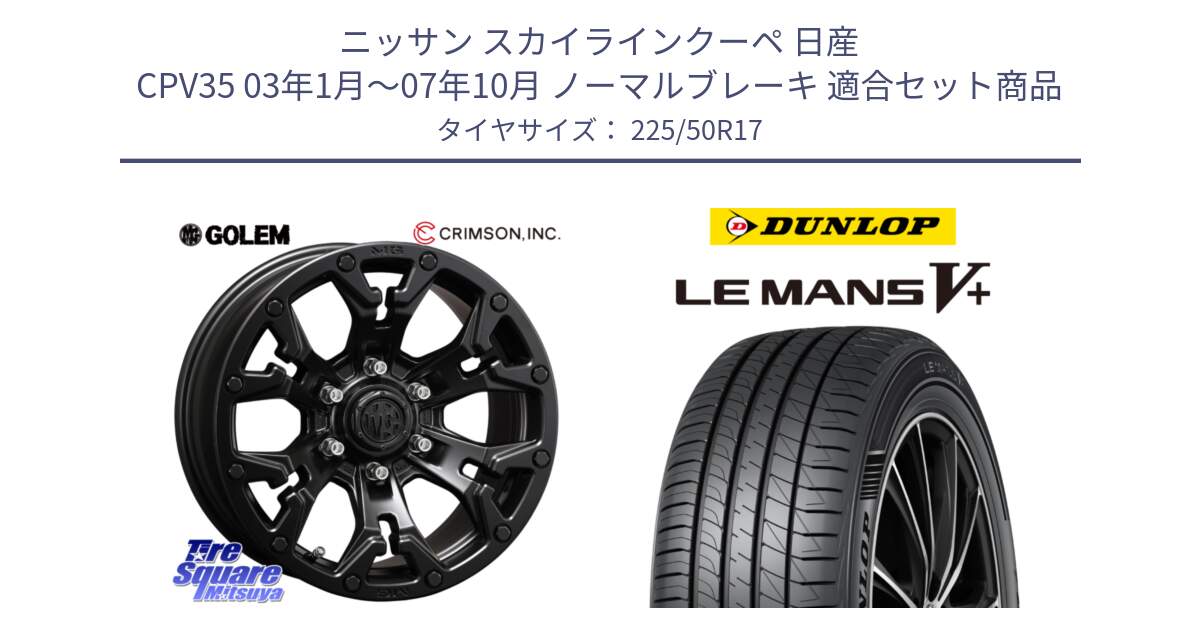 ニッサン スカイラインクーペ 日産 CPV35 03年1月～07年10月 ノーマルブレーキ 用セット商品です。クリムソン GOLEM ゴーレム 17インチ と ダンロップ LEMANS5+ ルマンV+ 225/50R17 の組合せ商品です。