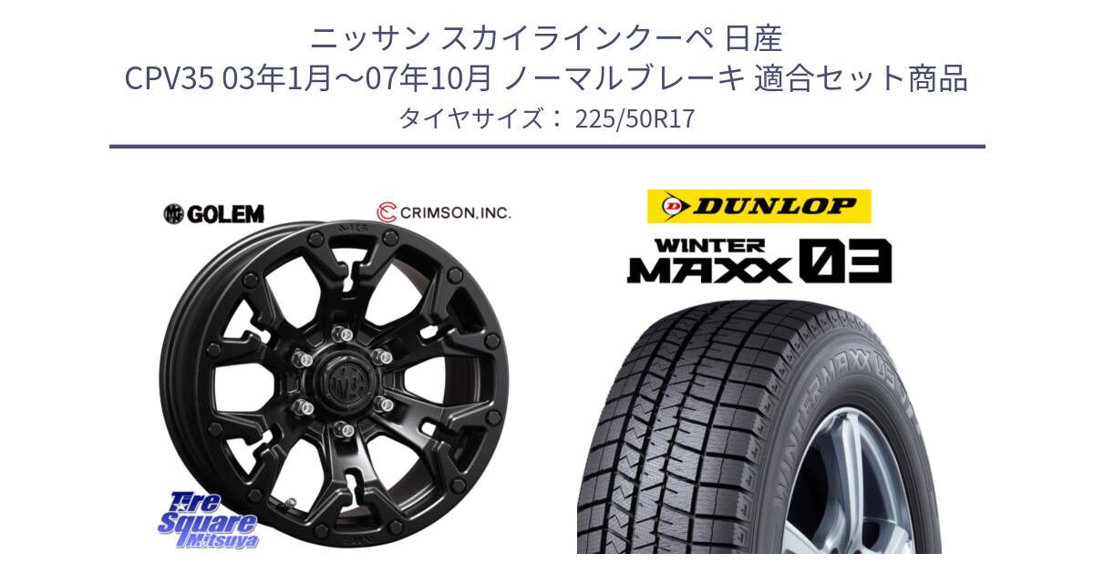 ニッサン スカイラインクーペ 日産 CPV35 03年1月～07年10月 ノーマルブレーキ 用セット商品です。クリムソン GOLEM ゴーレム 17インチ と ウィンターマックス03 WM03 ダンロップ スタッドレス 225/50R17 の組合せ商品です。