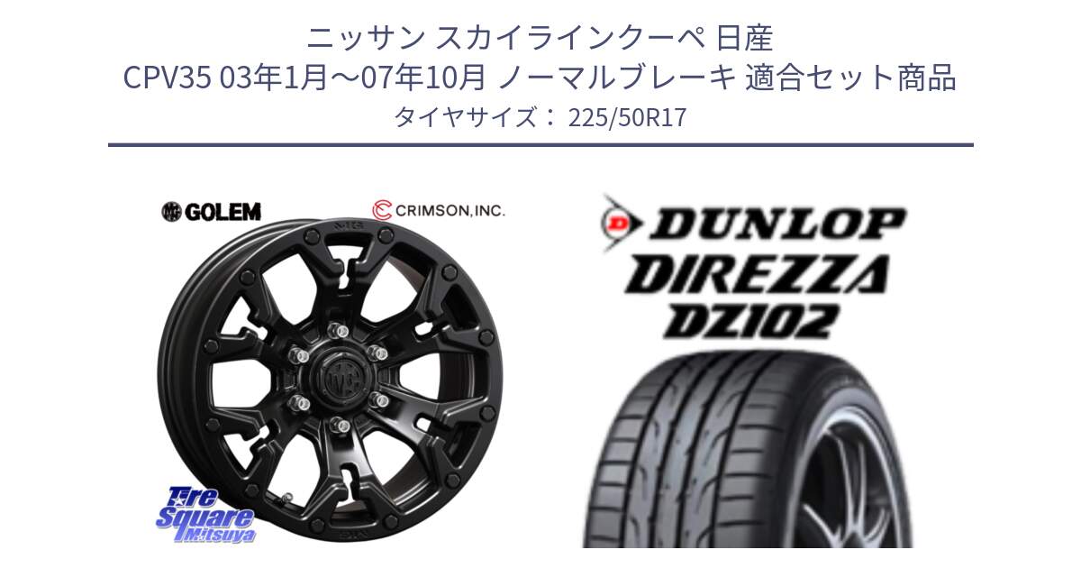 ニッサン スカイラインクーペ 日産 CPV35 03年1月～07年10月 ノーマルブレーキ 用セット商品です。クリムソン GOLEM ゴーレム 17インチ と ダンロップ ディレッツァ DZ102 DIREZZA サマータイヤ 225/50R17 の組合せ商品です。