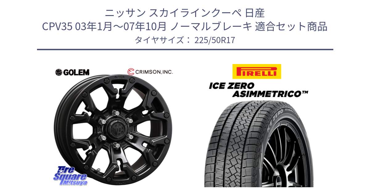 ニッサン スカイラインクーペ 日産 CPV35 03年1月～07年10月 ノーマルブレーキ 用セット商品です。クリムソン GOLEM ゴーレム 17インチ と ICE ZERO ASIMMETRICO 98H XL スタッドレス 225/50R17 の組合せ商品です。