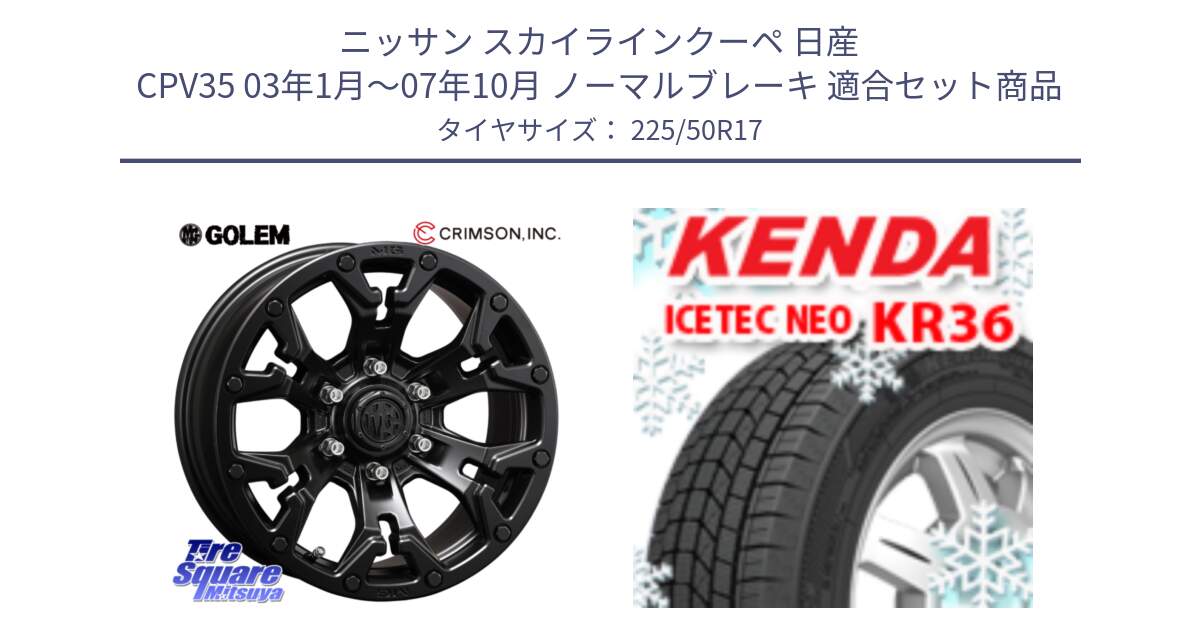 ニッサン スカイラインクーペ 日産 CPV35 03年1月～07年10月 ノーマルブレーキ 用セット商品です。クリムソン GOLEM ゴーレム 17インチ と ケンダ KR36 ICETEC NEO アイステックネオ 2024年製 スタッドレスタイヤ 225/50R17 の組合せ商品です。