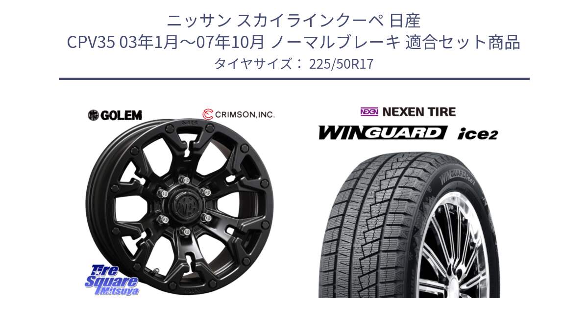 ニッサン スカイラインクーペ 日産 CPV35 03年1月～07年10月 ノーマルブレーキ 用セット商品です。クリムソン GOLEM ゴーレム 17インチ と WINGUARD ice2 スタッドレス  2024年製 225/50R17 の組合せ商品です。