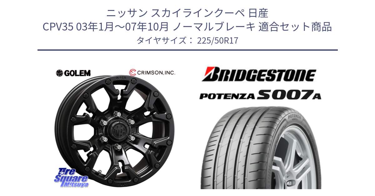 ニッサン スカイラインクーペ 日産 CPV35 03年1月～07年10月 ノーマルブレーキ 用セット商品です。クリムソン GOLEM ゴーレム 17インチ と POTENZA ポテンザ S007A 【正規品】 サマータイヤ 225/50R17 の組合せ商品です。