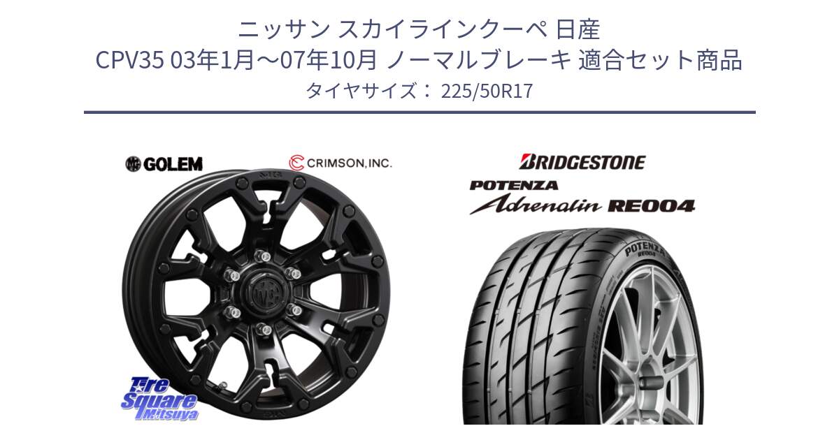 ニッサン スカイラインクーペ 日産 CPV35 03年1月～07年10月 ノーマルブレーキ 用セット商品です。クリムソン GOLEM ゴーレム 17インチ と ポテンザ アドレナリン RE004 【国内正規品】サマータイヤ 225/50R17 の組合せ商品です。