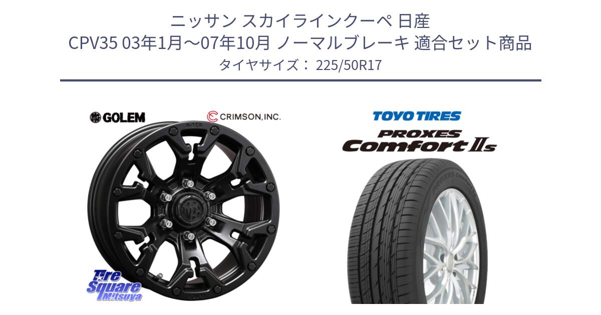 ニッサン スカイラインクーペ 日産 CPV35 03年1月～07年10月 ノーマルブレーキ 用セット商品です。クリムソン GOLEM ゴーレム 17インチ と トーヨー PROXES Comfort2s プロクセス コンフォート2s サマータイヤ 225/50R17 の組合せ商品です。