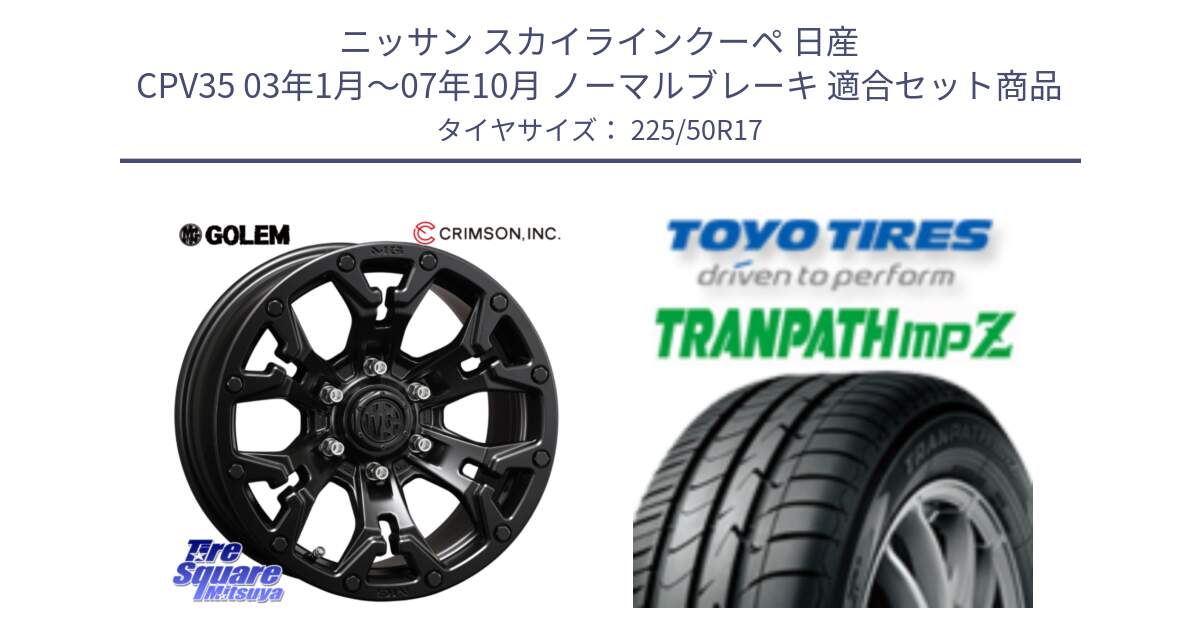 ニッサン スカイラインクーペ 日産 CPV35 03年1月～07年10月 ノーマルブレーキ 用セット商品です。クリムソン GOLEM ゴーレム 17インチ と トーヨー トランパス MPZ ミニバン TRANPATH サマータイヤ 225/50R17 の組合せ商品です。