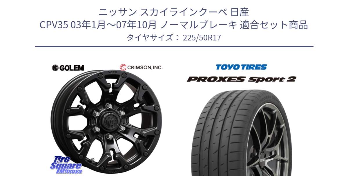 ニッサン スカイラインクーペ 日産 CPV35 03年1月～07年10月 ノーマルブレーキ 用セット商品です。クリムソン GOLEM ゴーレム 17インチ と トーヨー PROXES Sport2 プロクセススポーツ2 サマータイヤ 225/50R17 の組合せ商品です。