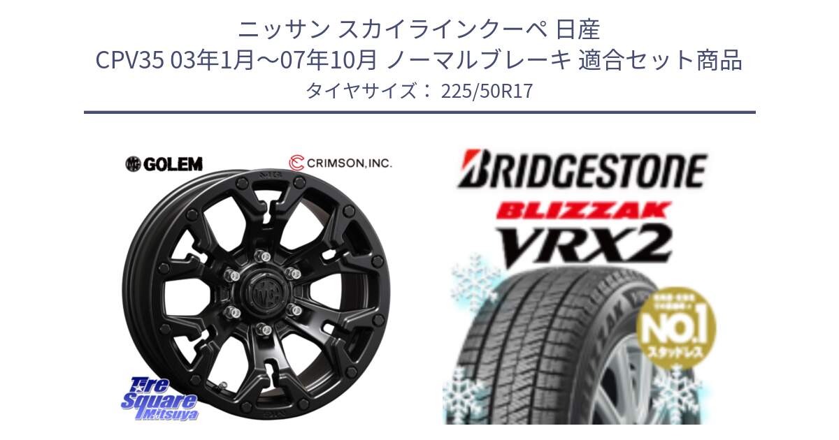 ニッサン スカイラインクーペ 日産 CPV35 03年1月～07年10月 ノーマルブレーキ 用セット商品です。クリムソン GOLEM ゴーレム 17インチ と ブリザック VRX2 スタッドレス ● 225/50R17 の組合せ商品です。