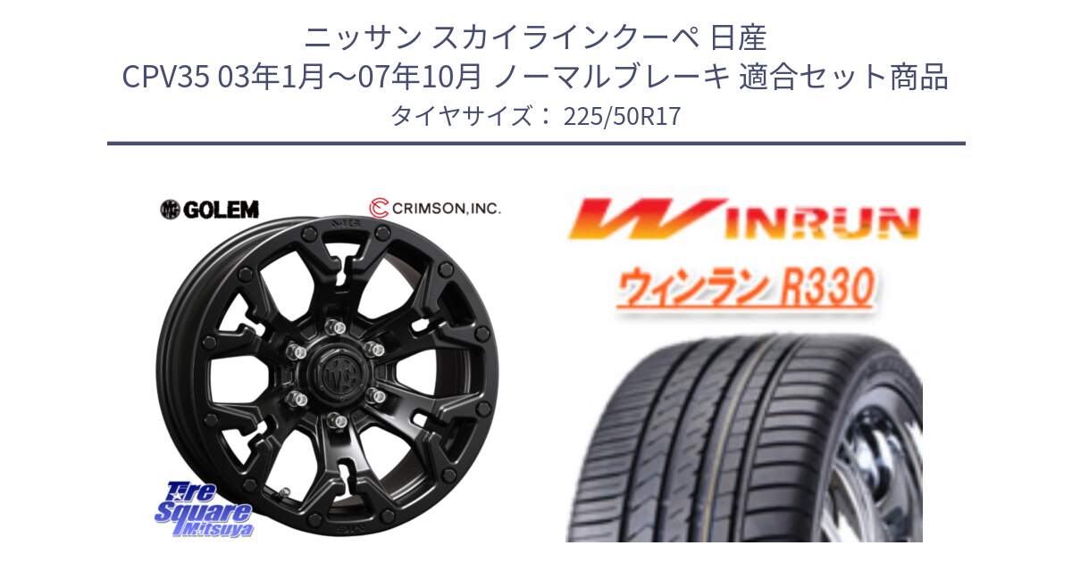 ニッサン スカイラインクーペ 日産 CPV35 03年1月～07年10月 ノーマルブレーキ 用セット商品です。クリムソン GOLEM ゴーレム 17インチ と R330 サマータイヤ 225/50R17 の組合せ商品です。