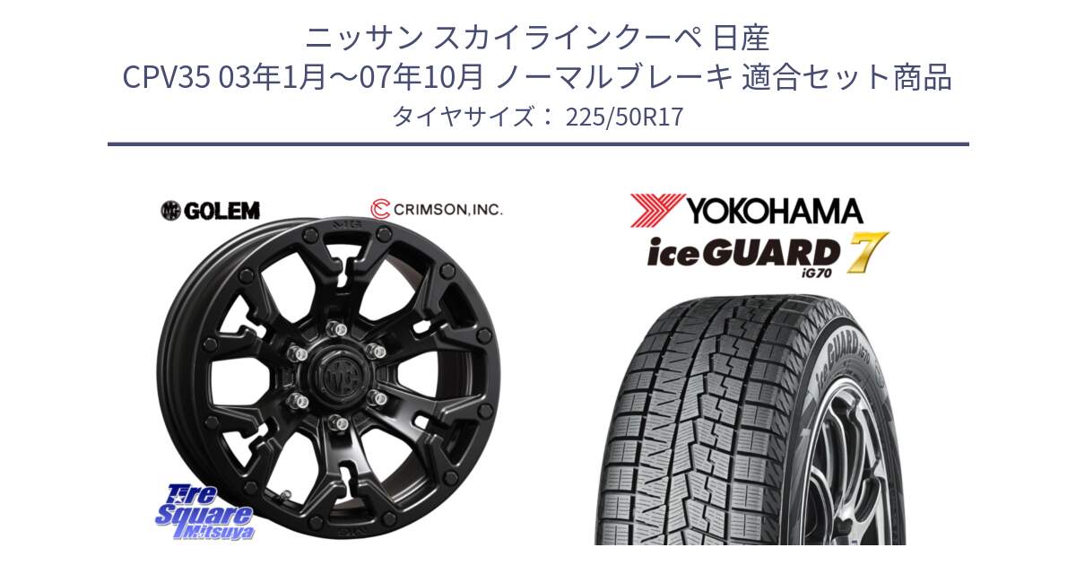 ニッサン スカイラインクーペ 日産 CPV35 03年1月～07年10月 ノーマルブレーキ 用セット商品です。クリムソン GOLEM ゴーレム 17インチ と R7128 ice GUARD7 IG70  アイスガード スタッドレス 225/50R17 の組合せ商品です。