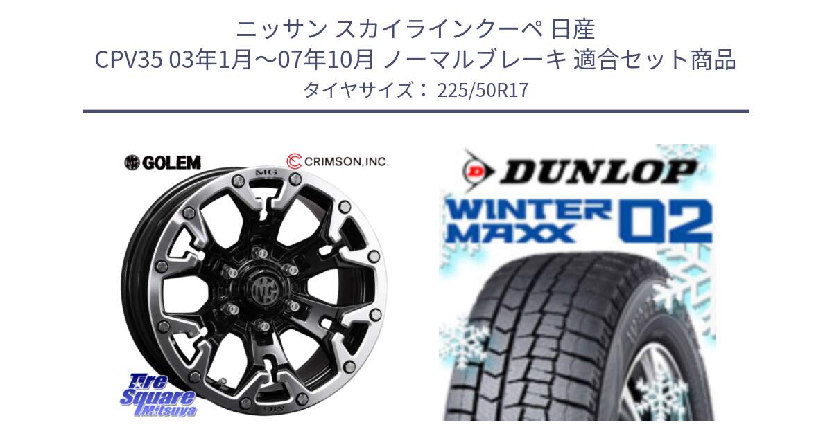 ニッサン スカイラインクーペ 日産 CPV35 03年1月～07年10月 ノーマルブレーキ 用セット商品です。クリムソン GOLEM ゴーレム 17インチ と ウィンターマックス02 WM02 XL ダンロップ スタッドレス 225/50R17 の組合せ商品です。