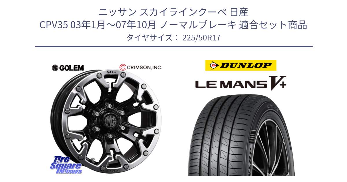 ニッサン スカイラインクーペ 日産 CPV35 03年1月～07年10月 ノーマルブレーキ 用セット商品です。クリムソン GOLEM ゴーレム 17インチ と ダンロップ LEMANS5+ ルマンV+ 225/50R17 の組合せ商品です。