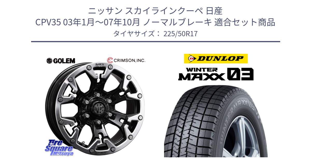 ニッサン スカイラインクーペ 日産 CPV35 03年1月～07年10月 ノーマルブレーキ 用セット商品です。クリムソン GOLEM ゴーレム 17インチ と ウィンターマックス03 WM03 ダンロップ スタッドレス 225/50R17 の組合せ商品です。