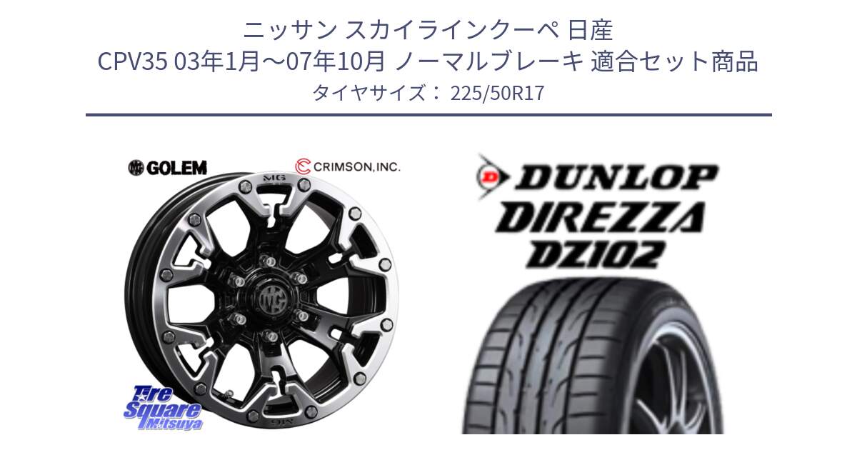 ニッサン スカイラインクーペ 日産 CPV35 03年1月～07年10月 ノーマルブレーキ 用セット商品です。クリムソン GOLEM ゴーレム 17インチ と ダンロップ ディレッツァ DZ102 DIREZZA サマータイヤ 225/50R17 の組合せ商品です。