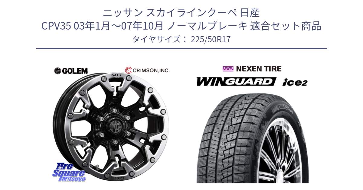 ニッサン スカイラインクーペ 日産 CPV35 03年1月～07年10月 ノーマルブレーキ 用セット商品です。クリムソン GOLEM ゴーレム 17インチ と WINGUARD ice2 スタッドレス  2024年製 225/50R17 の組合せ商品です。