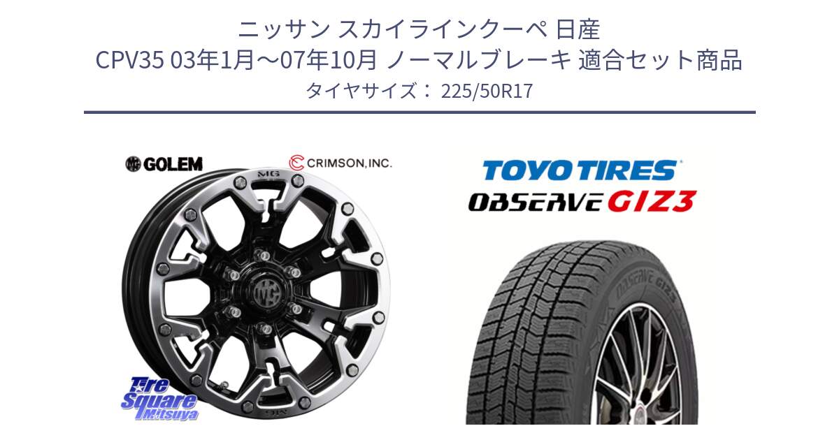 ニッサン スカイラインクーペ 日産 CPV35 03年1月～07年10月 ノーマルブレーキ 用セット商品です。クリムソン GOLEM ゴーレム 17インチ と OBSERVE GIZ3 オブザーブ ギズ3 2024年製 スタッドレス 225/50R17 の組合せ商品です。