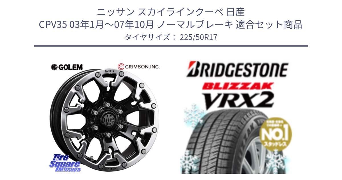 ニッサン スカイラインクーペ 日産 CPV35 03年1月～07年10月 ノーマルブレーキ 用セット商品です。クリムソン GOLEM ゴーレム 17インチ と ブリザック VRX2 スタッドレス ● 225/50R17 の組合せ商品です。