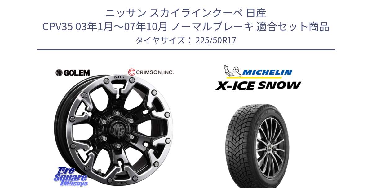 ニッサン スカイラインクーペ 日産 CPV35 03年1月～07年10月 ノーマルブレーキ 用セット商品です。クリムソン GOLEM ゴーレム 17インチ と X-ICE SNOW エックスアイススノー XICE SNOW 2024年製 スタッドレス 正規品 225/50R17 の組合せ商品です。