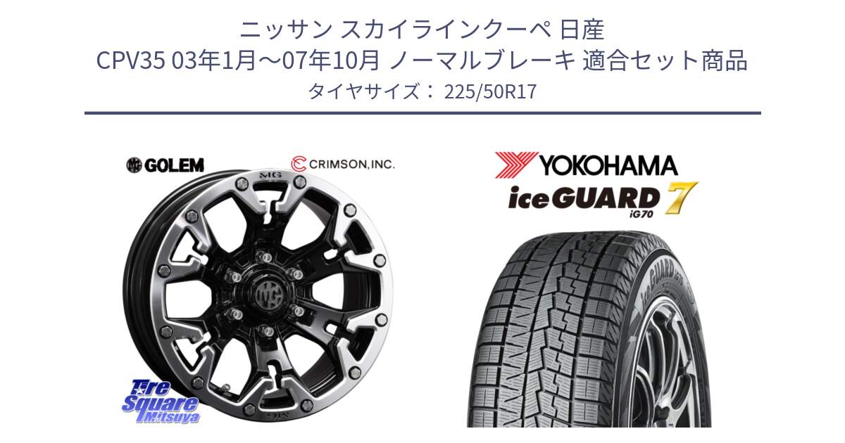 ニッサン スカイラインクーペ 日産 CPV35 03年1月～07年10月 ノーマルブレーキ 用セット商品です。クリムソン GOLEM ゴーレム 17インチ と R7128 ice GUARD7 IG70  アイスガード スタッドレス 225/50R17 の組合せ商品です。