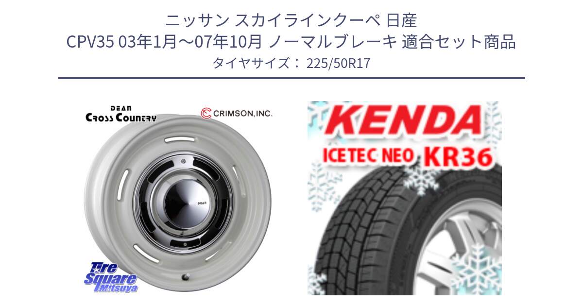 ニッサン スカイラインクーペ 日産 CPV35 03年1月～07年10月 ノーマルブレーキ 用セット商品です。ディーン クロスカントリー ホワイト 17インチ と ケンダ KR36 ICETEC NEO アイステックネオ 2024年製 スタッドレスタイヤ 225/50R17 の組合せ商品です。