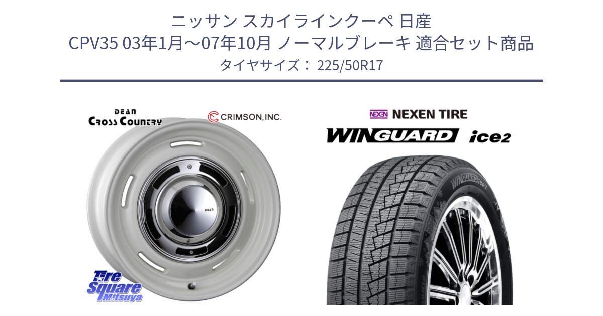 ニッサン スカイラインクーペ 日産 CPV35 03年1月～07年10月 ノーマルブレーキ 用セット商品です。ディーン クロスカントリー ホワイト 17インチ と WINGUARD ice2 スタッドレス  2024年製 225/50R17 の組合せ商品です。