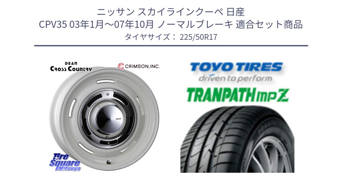 ニッサン スカイラインクーペ 日産 CPV35 03年1月～07年10月 ノーマルブレーキ 用セット商品です。ディーン クロスカントリー ホワイト 17インチ と トーヨー トランパス MPZ ミニバン TRANPATH サマータイヤ 225/50R17 の組合せ商品です。