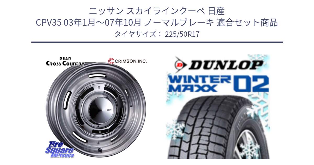 ニッサン スカイラインクーペ 日産 CPV35 03年1月～07年10月 ノーマルブレーキ 用セット商品です。ディーン クロスカントリー グレー 17インチ 欠品次回11月中～末予定 と ウィンターマックス02 WM02 XL ダンロップ スタッドレス 225/50R17 の組合せ商品です。